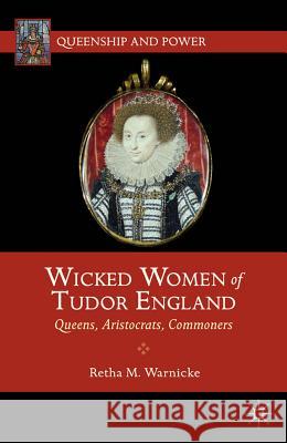 Wicked Women of Tudor England: Queens, Aristocrats, Commoners Warnicke, R. 9780230391925 Palgrave MacMillan