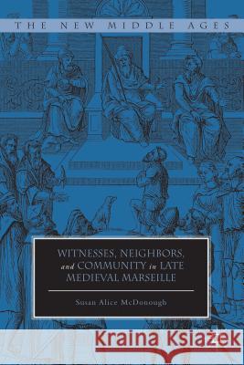 Witnesses, Neighbors, and Community in Late Medieval Marseille Susan Alice McDonough 9780230391994