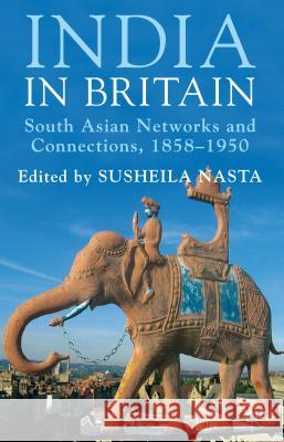 India in Britain: South Asian Networks and Connections, 1858-1950 Nasta, Susheila 9780230392717