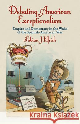 Debating American Exceptionalism: Empire and Democracy in the Wake of the Spanish-American War Hilfrich, F. 9780230392892 Palgrave MacMillan