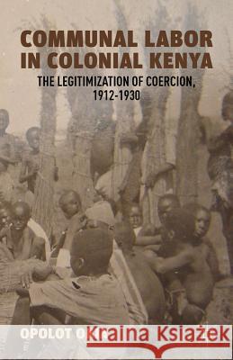 Communal Labor in Colonial Kenya: The Legitimization of Coercion, 1912-1930 Okia, O. 9780230392953 Palgrave MacMillan