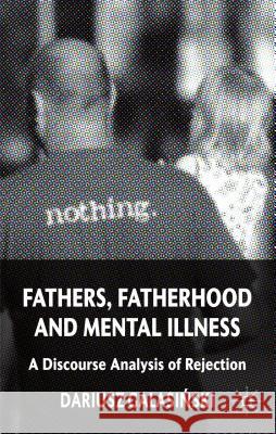 Fathers, Fatherhood and Mental Illness: A Discourse Analysis of Rejection Galasinski, Dariusz 9780230393011 PALGRAVE MACMILLAN