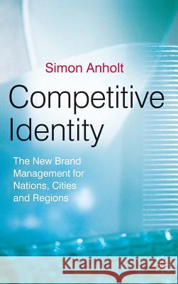 Competitive Identity: The New Brand Management for Nations, Cities and Regions Anholt, Simon 9780230500280 0