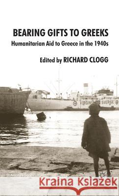 Bearing Gifts to Greeks: Humanitarian Aid to Greece in the 1940s Clogg, Richard 9780230500358 Palgrave MacMillan