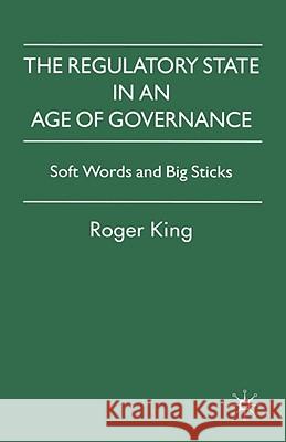 The Regulatory State in an Age of Governance: Soft Words and Big Sticks King, R. 9780230500396 Palgrave MacMillan