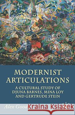 Modernist Articulations: A Cultural Study of Djuna Barnes, Mina Loy and Gertrude Stein Goody, A. 9780230500495 Palgrave MacMillan