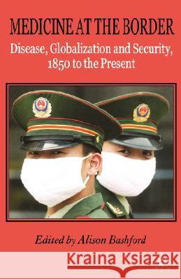Medicine at the Border: Disease, Globalization and Security, 1850 to the Present Bashford, A. 9780230507067 Palgrave MacMillan