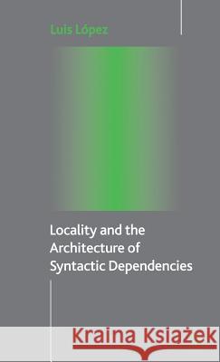 Locality and the Architecture of Syntactic Dependencies Luis Lopez 9780230507722