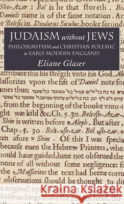 Judaism Without Jews: Philosemitism and Christian Polemic in Early Modern England Glaser, E. 9780230507746 Palgrave MacMillan