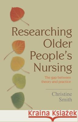 Researching Older People's Nursing: The Gap Between Theory and Practice Christine Smith 9780230516472
