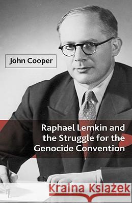 Raphael Lemkin and the Struggle for the Genocide Convention John Cooper 9780230516915 Palgrave MacMillan