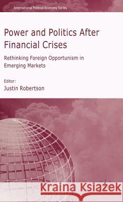 Power and Politics After Financial Crises: Rethinking Foreign Opportunism in Emerging Markets Robertson, J. 9780230516977 Palgrave MacMillan