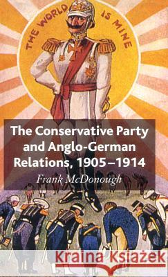 The Conservative Party and Anglo-German Relations, 1905-1914 Frank Mcdonough 9780230517110 PALGRAVE MACMILLAN
