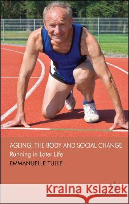 Ageing, the Body and Social Change: Running in Later Life Tulle, E. 9780230517592 Palgrave MacMillan