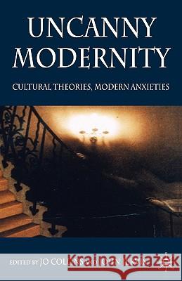 Uncanny Modernity: Cultural Theories, Modern Anxieties Collins, Jo 9780230517714 Palgrave MacMillan
