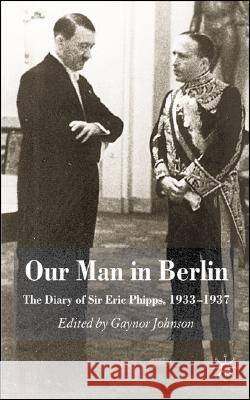 Our Man in Berlin: The Diary of Sir Eric Phipps, 1933-1937 Johnson, G. 9780230517875 Palgrave MacMillan