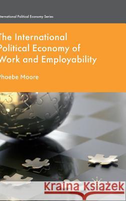 The International Political Economy of Work and Employability Phoebe Moore Timothy M. Shaw 9780230517943