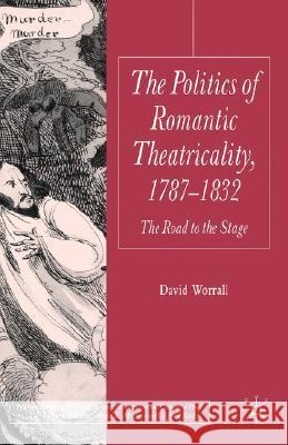 Politics of Romantic Theatricality, 1787-1832: The Road to the Stage Worrall, D. 9780230518025 Palgrave MacMillan