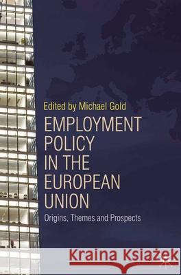 Employment Policy in the European Union: Origins, Themes and Prospects Gold, Michael 9780230518124
