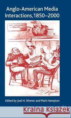 Anglo-American Media Interactions, 1850-2000 Joel H. Wiener Mark Hampton 9780230521254 Palgrave MacMillan