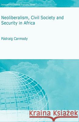Neoliberalism, Civil Society and Security in Africa Padraig Risteard Carmody 9780230521599 Palgrave MacMillan