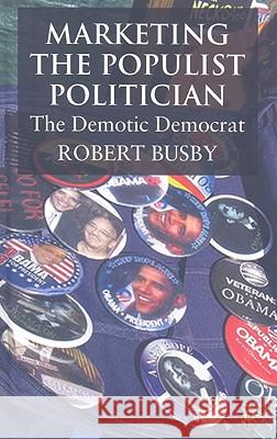 Marketing the Populist Politician: The Demotic Democrat Busby, R. 9780230522275 PALGRAVE MACMILLAN