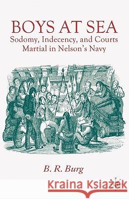 Boys at Sea : Sodomy, Indecency, and Courts Martial in Nelson's Navy B. R. Burg 9780230522282 Palgrave MacMillan