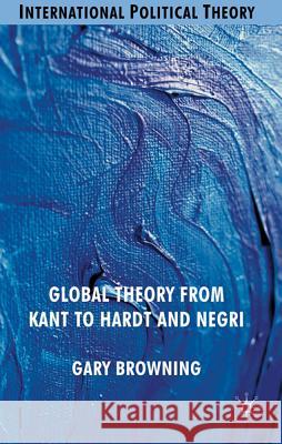 Global Theory from Kant to Hardt and Negri Gary K. Browning 9780230524736 Palgrave MacMillan