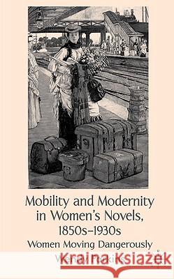 Mobility and Modernity in Women's Novels, 1850s-1930s: Women Moving Dangerously Parkins, W. 9780230525429