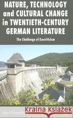 Nature, Technology and Cultural Change in Twentieth-Century German Literature: The Challenge of Ecocriticism Goodbody, A. 9780230535459 Palgrave MacMillan
