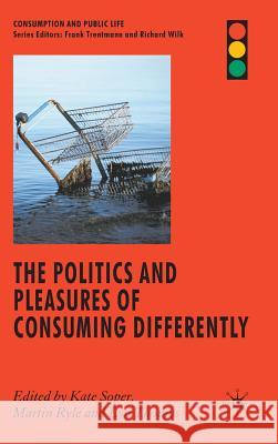The Politics and Pleasures of Consuming Differently Kate Soper Kate Soper Martin Ryle 9780230537286 Palgrave MacMillan