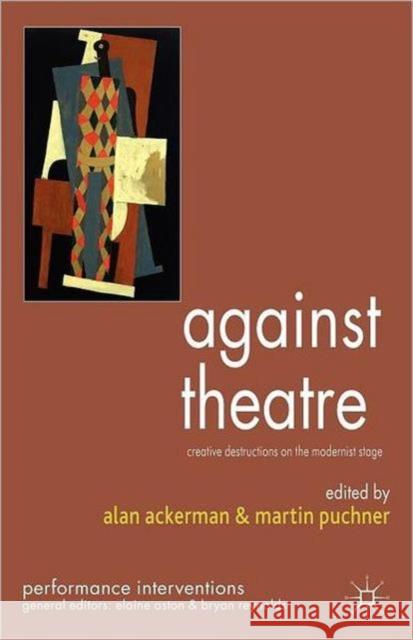 Against Theatre : Creative Destructions on the Modernist Stage A Ackerman 9780230537453 0