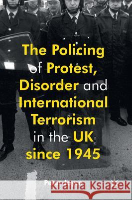 The Policing of Protest, Disorder and International Terrorism in the UK Since 1945 Joyce, Peter 9780230542358 Palgrave MacMillan