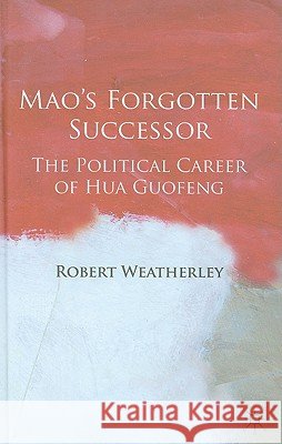 Mao's Forgotten Successor: The Political Career of Hua Guofeng Weatherley, Robert 9780230542471
