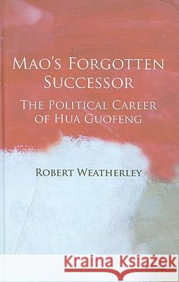 Mao's Forgotten Successor: The Political Career of Hua Guofeng Weatherley, Robert 9780230542471 Palgrave MacMillan