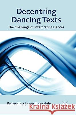 Decentring Dancing Texts: The Challenge of Interpreting Dances Lansdale, J. 9780230542594 Palgrave MacMillan