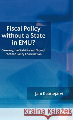Fiscal Policy Without a State in Emu?: Germany, the Stability and Growth Pact and Policy Coordination Kaarlejärvi, J. 9780230542754 Palgrave MacMillan