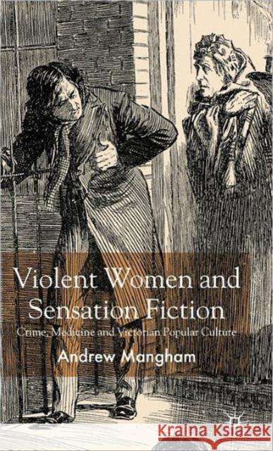 Violent Women and Sensation Fiction: Crime, Medicine and Victorian Popular Culture Mangham, A. 9780230545212 Palgrave MacMillan