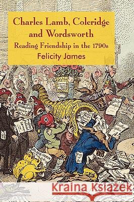Charles Lamb, Coleridge and Wordsworth: Reading Friendship in the 1790s James, Felicity 9780230545243