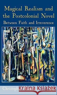 Magical Realism and the Postcolonial Novel: Between Faith and Irreverence Warnes, Christopher 9780230545281