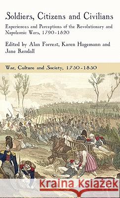 Soldiers, Citizens and Civilians: Experiences and Perceptions of the Revolutionary and Napoleonic Wars, 1790-1820 Forrest, A. 9780230545342 Palgrave MacMillan