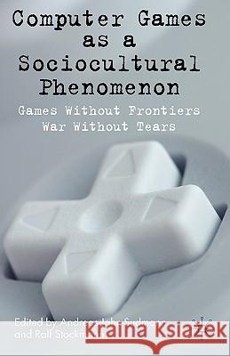 Computer Games as a Sociocultural Phenomenon : Games Without Frontiers - War Without Tears Andreas Jahn-Sudmann Ralf Stockmann 9780230545441 Palgrave MacMillan