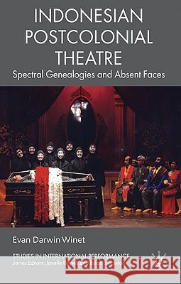 Indonesian Postcolonial Theatre: Spectral Genealogies and Absent Faces Winet, Evan Darwin 9780230546882 Palgrave MacMillan