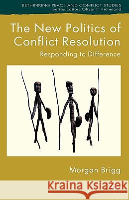 The New Politics of Conflict Resolution: Responding to Difference Brigg, Morgan 9780230547100 Palgrave MacMillan