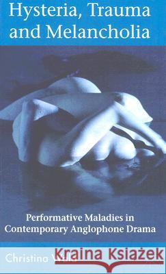 Hysteria, Trauma and Melancholia: Performative Maladies in Contemporary Anglophone Drama Wald, C. 9780230547124 Palgrave MacMillan