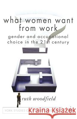 What Women Want from Work: Gender and Occupational Choice in the 21st Century Woodfield, R. 9780230549227 Palgrave MacMillan
