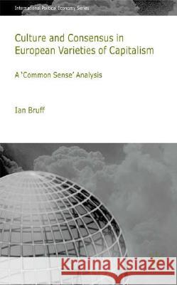 Culture and Consensus in European Varieties of Capitalism: A Common Sense Analysis Bruff, I. 9780230549326 Palgrave MacMillan