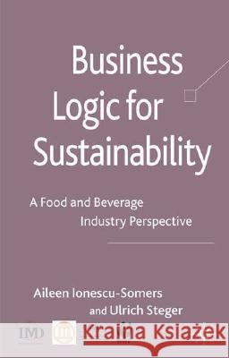 Business Logic for Sustainability: A Food and Beverage Industry Perspective Ionescu-Somers, Aileen 9780230551312 Palgrave MacMillan