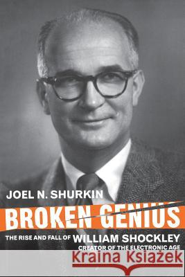 Broken Genius: The Rise and Fall of William Shockley, Creator of the Electronic Age Shurkin, J. 9780230551923 0