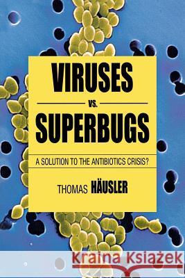 Viruses vs. Superbugs: A Solution to the Antibiotics Crisis? Häusler, T. 9780230551930 0